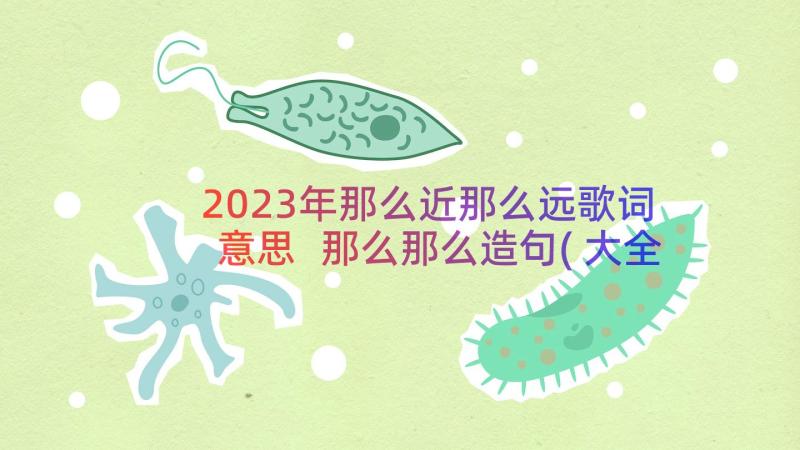 2023年那么近那么远歌词意思 那么那么造句(大全15篇)