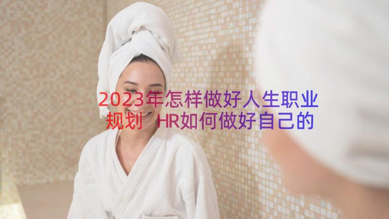 2023年怎样做好人生职业规划 HR如何做好自己的职业生涯规划(优秀9篇)