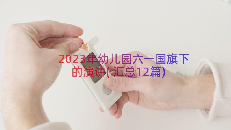 2023年幼儿园六一国旗下的演讲(汇总12篇)