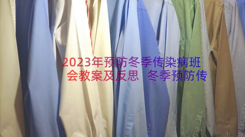 2023年预防冬季传染病班会教案及反思 冬季预防传染病安全教育教案(通用18篇)