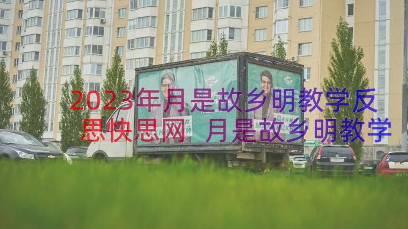 2023年月是故乡明教学反思快思网 月是故乡明教学反思(优秀8篇)