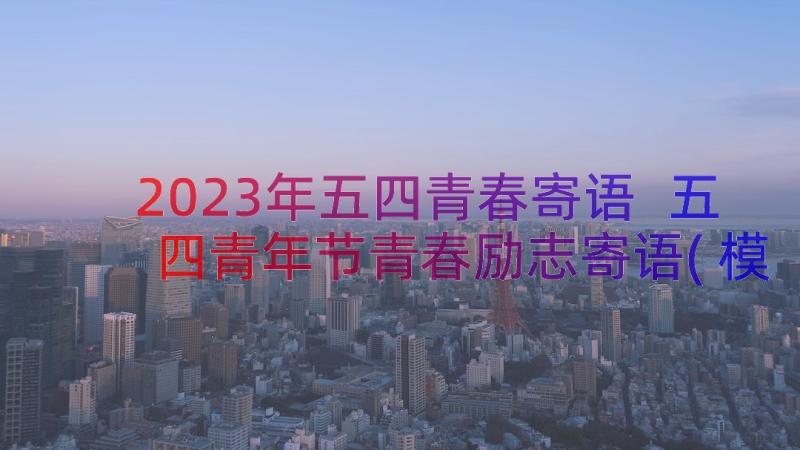 2023年五四青春寄语 五四青年节青春励志寄语(模板8篇)