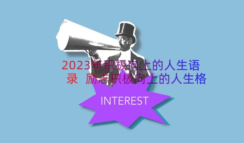 2023年积极向上的人生语录 励志积极向上的人生格言(精选8篇)