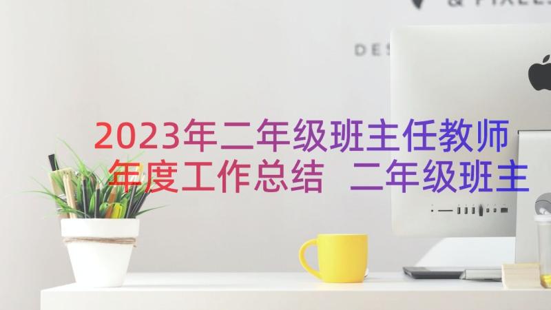 2023年二年级班主任教师年度工作总结 二年级班主任年度工作总结(优质10篇)