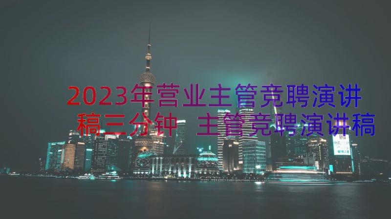 2023年营业主管竞聘演讲稿三分钟 主管竞聘演讲稿(通用19篇)