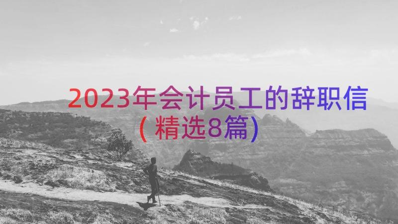 2023年会计员工的辞职信(精选8篇)