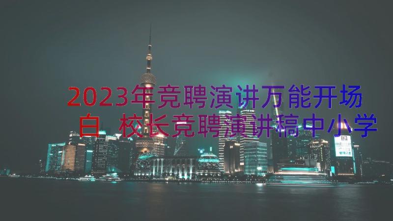 2023年竞聘演讲万能开场白 校长竞聘演讲稿中小学(精选8篇)