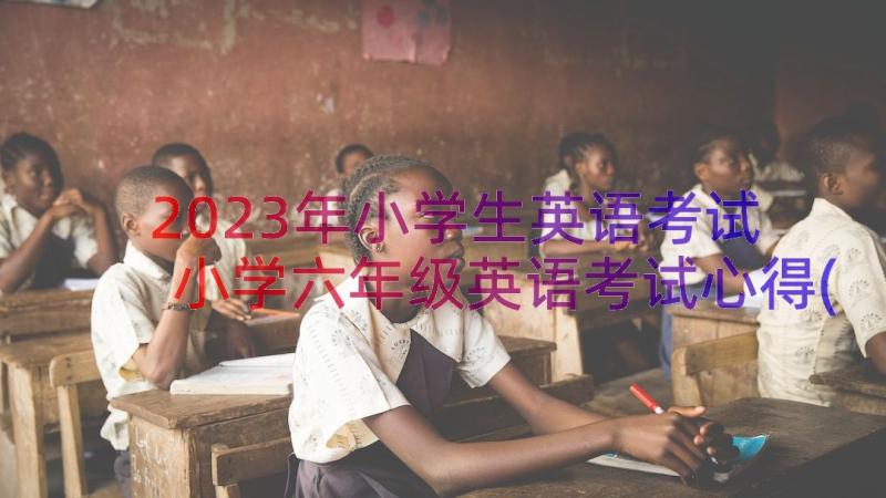 2023年小学生英语考试 小学六年级英语考试心得(优秀8篇)