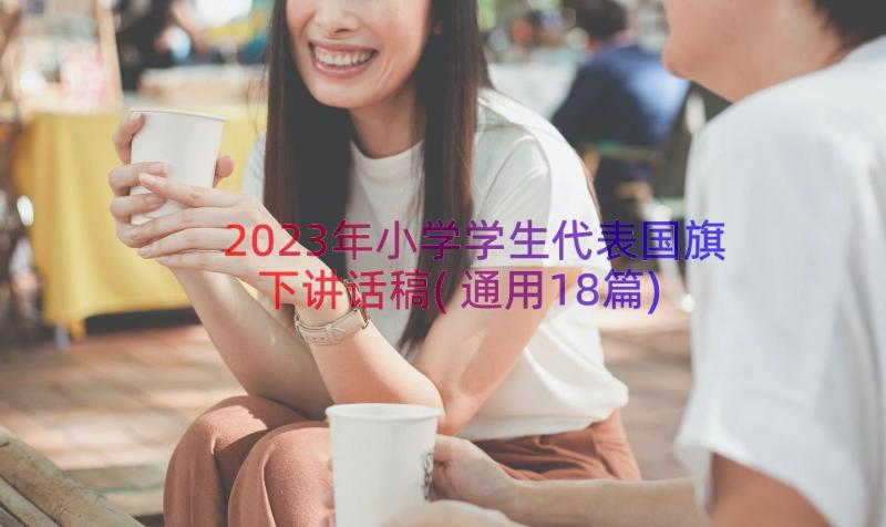 2023年小学学生代表国旗下讲话稿(通用18篇)