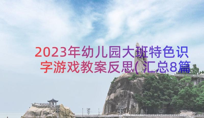 2023年幼儿园大班特色识字游戏教案反思(汇总8篇)