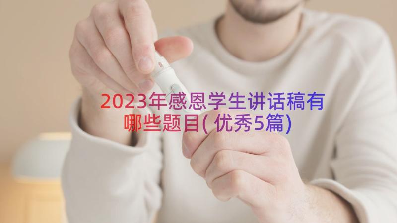 2023年感恩学生讲话稿有哪些题目(优秀5篇)