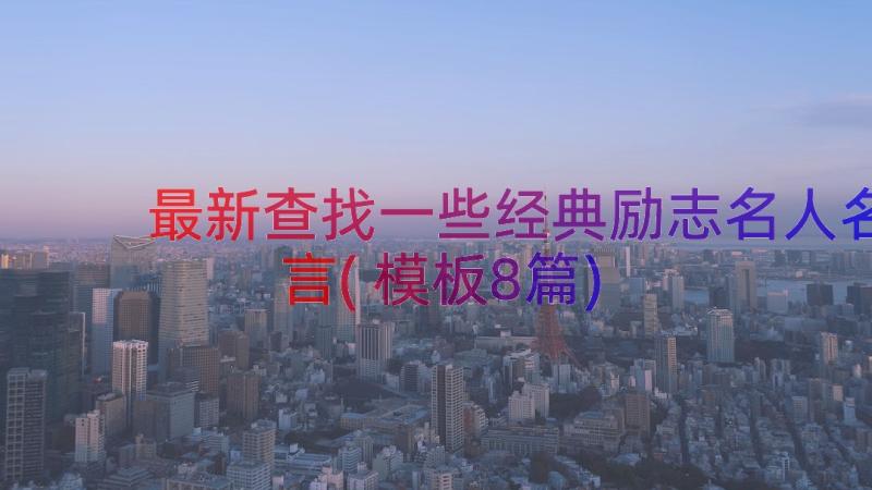 最新查找一些经典励志名人名言(模板8篇)