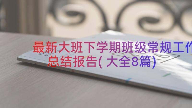 最新大班下学期班级常规工作总结报告(大全8篇)