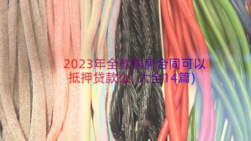 2023年全款购房合同可以抵押贷款么(大全14篇)