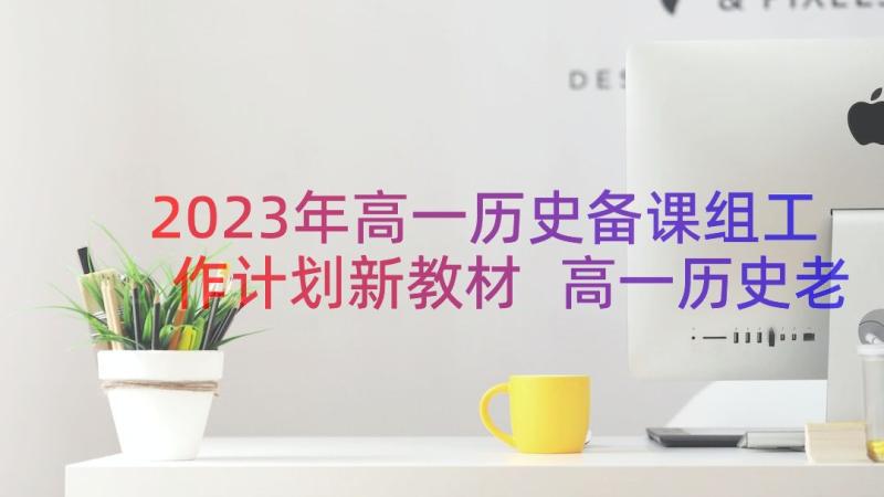 2023年高一历史备课组工作计划新教材 高一历史老师个人工作计划(优质7篇)