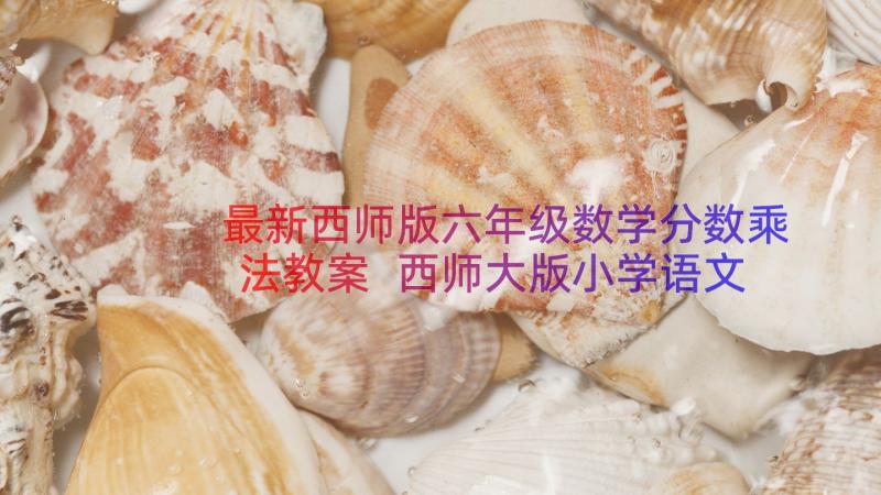 最新西师版六年级数学分数乘法教案 西师大版小学语文六年级教案(大全12篇)