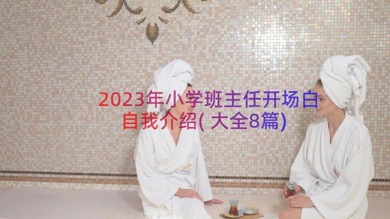 2023年小学班主任开场白自我介绍(大全8篇)