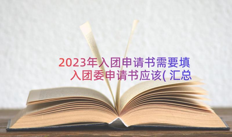 2023年入团申请书需要填 入团委申请书应该(汇总15篇)