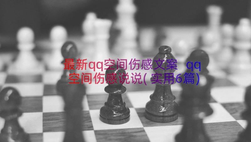 最新qq空间伤感文案 qq空间伤感说说(实用6篇)