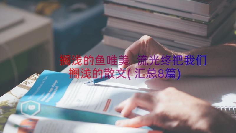 搁浅的鱼唯美 流光终把我们搁浅的散文(汇总8篇)