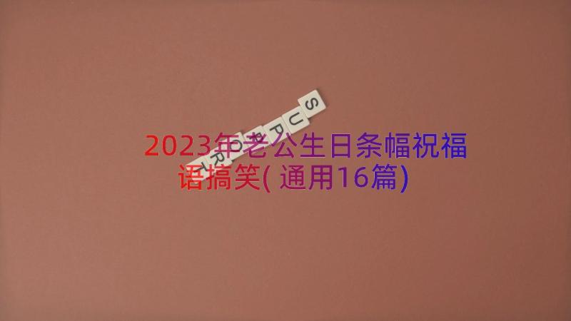 2023年老公生日条幅祝福语搞笑(通用16篇)