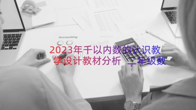 2023年千以内数的认识教学设计教材分析 二年级数学万以内数的认识教学设计(大全7篇)