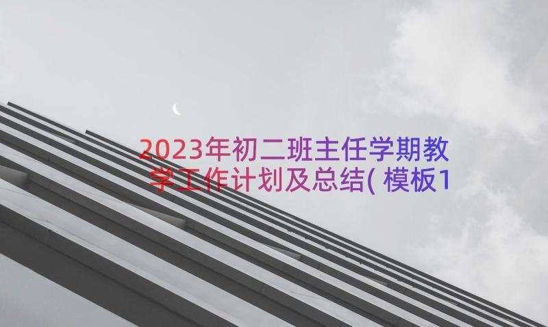 2023年初二班主任学期教学工作计划及总结(模板18篇)