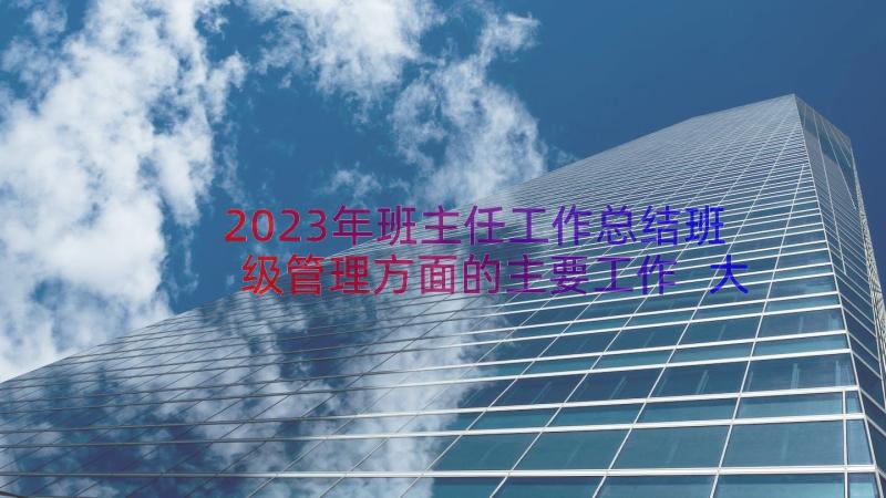 2023年班主任工作总结班级管理方面的主要工作 大学班主任班级管理工作总结(优秀8篇)