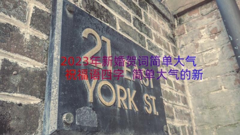 2023年新婚贺词简单大气祝福语四字 简单大气的新婚祝贺词(大全19篇)