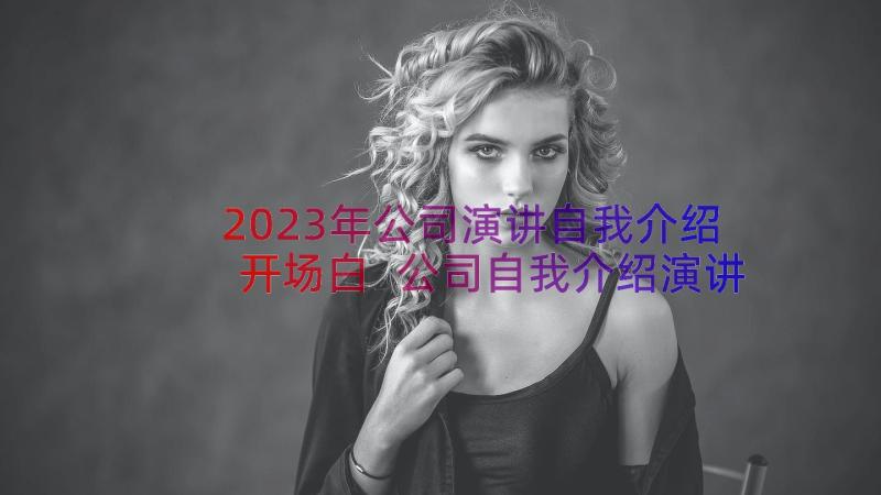 2023年公司演讲自我介绍开场白 公司自我介绍演讲稿(精选10篇)