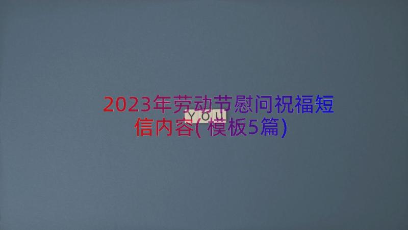 2023年劳动节慰问祝福短信内容(模板5篇)