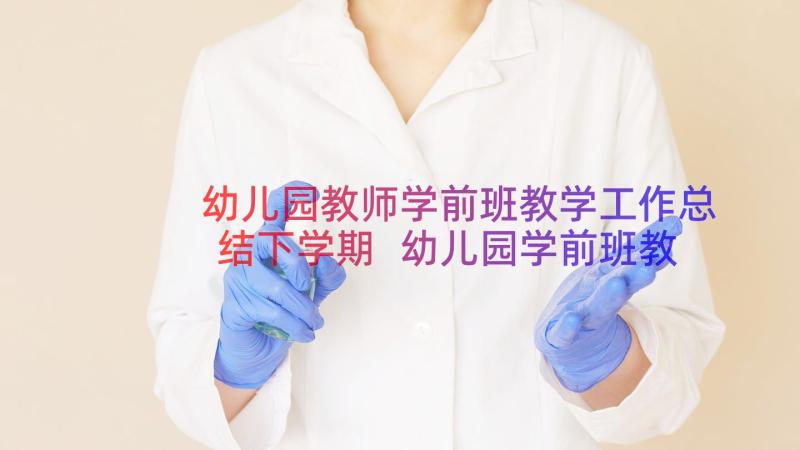 幼儿园教师学前班教学工作总结下学期 幼儿园学前班教师工作总结(优质17篇)