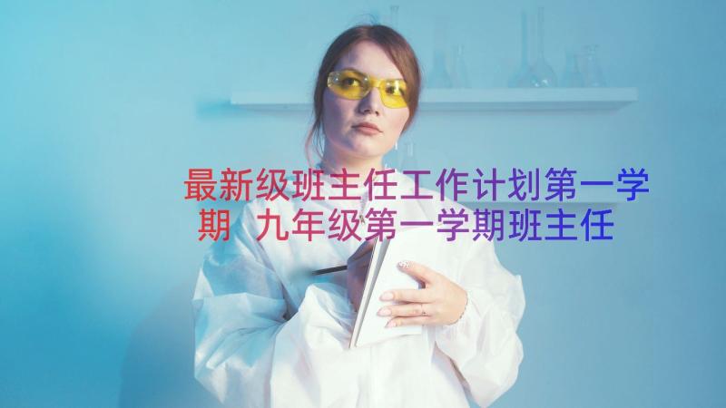 最新级班主任工作计划第一学期 九年级第一学期班主任工作计划(大全16篇)