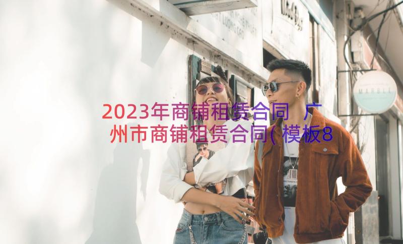 2023年商铺租赁合同 广州市商铺租赁合同(模板8篇)