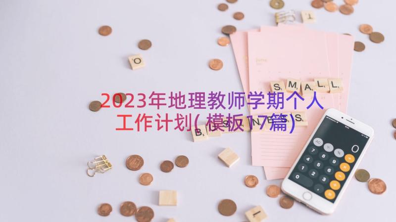 2023年地理教师学期个人工作计划(模板17篇)