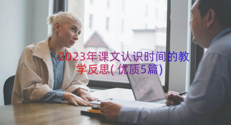 2023年课文认识时间的教学反思(优质5篇)