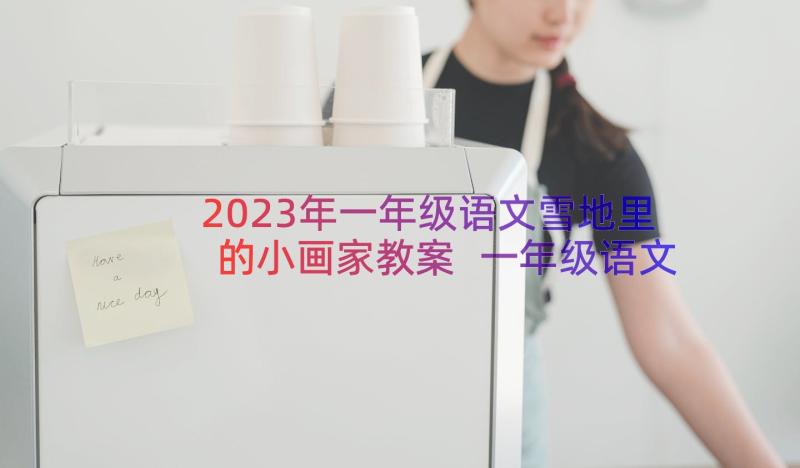 2023年一年级语文雪地里的小画家教案 一年级语文雪地里的小画家教学反思(通用14篇)