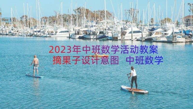 2023年中班数学活动教案摘果子设计意图 中班数学活动教案(实用17篇)