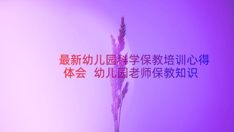 最新幼儿园科学保教培训心得体会 幼儿园老师保教知识培训心得体会(精选5篇)