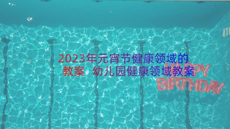 2023年元宵节健康领域的教案 幼儿园健康领域教案(通用9篇)