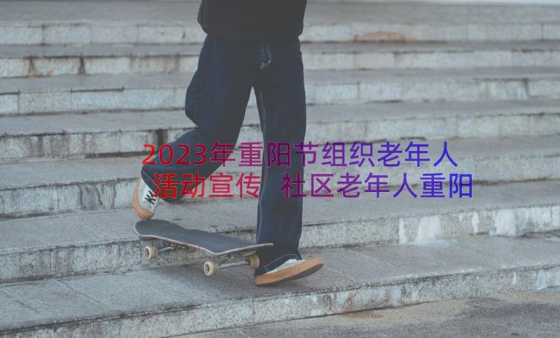 2023年重阳节组织老年人活动宣传 社区老年人重阳节活动方案(精选19篇)