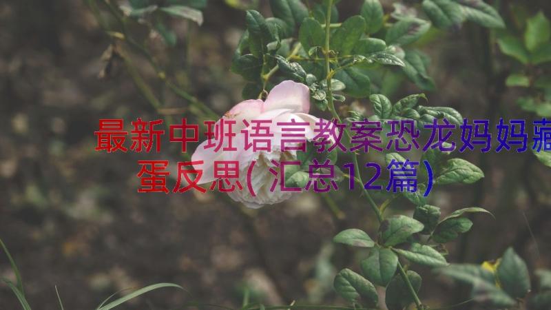 最新中班语言教案恐龙妈妈藏蛋反思(汇总12篇)