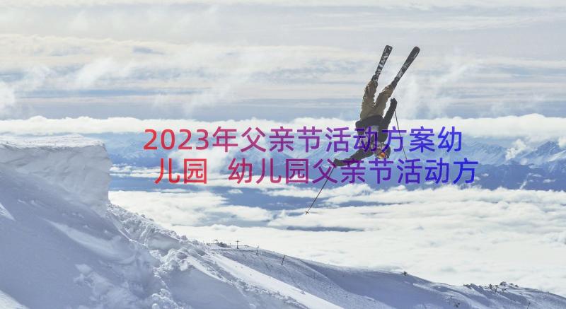 2023年父亲节活动方案幼儿园 幼儿园父亲节活动方案(通用8篇)