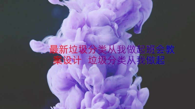 最新垃圾分类从我做起班会教案设计 垃圾分类从我做起班会教案(优秀12篇)