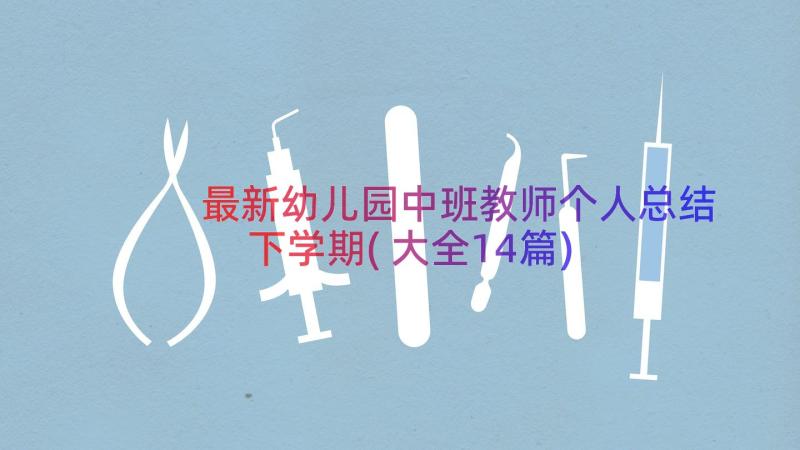 最新幼儿园中班教师个人总结下学期(大全14篇)