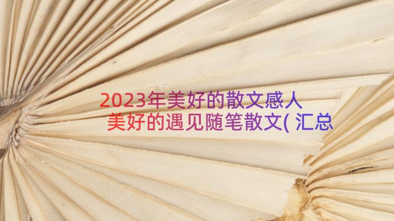 2023年美好的散文感人 美好的遇见随笔散文(汇总12篇)