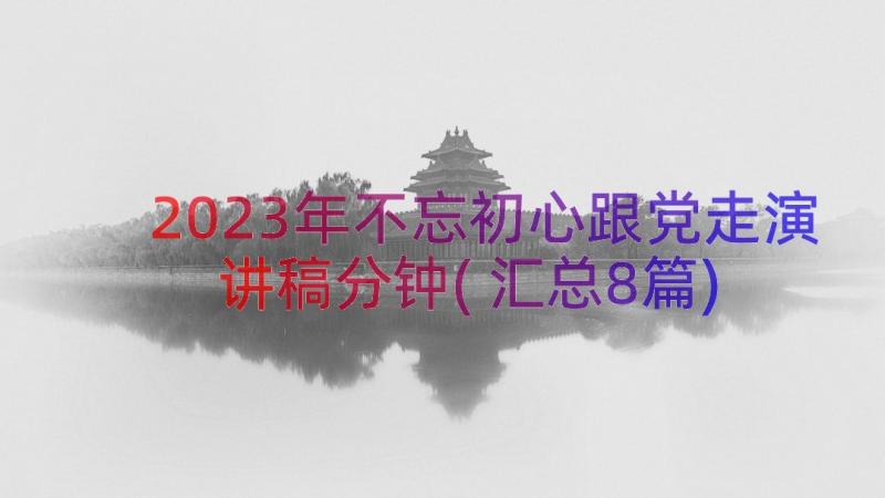 2023年不忘初心跟党走演讲稿分钟(汇总8篇)