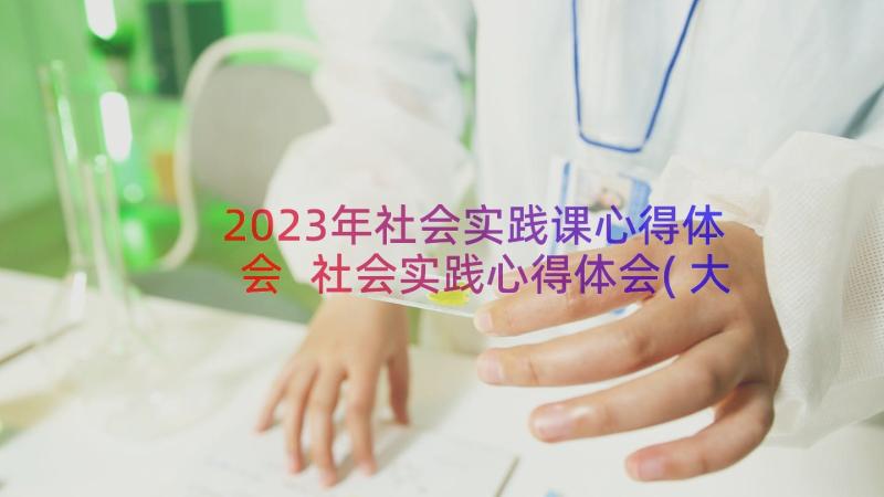 2023年社会实践课心得体会 社会实践心得体会(大全18篇)