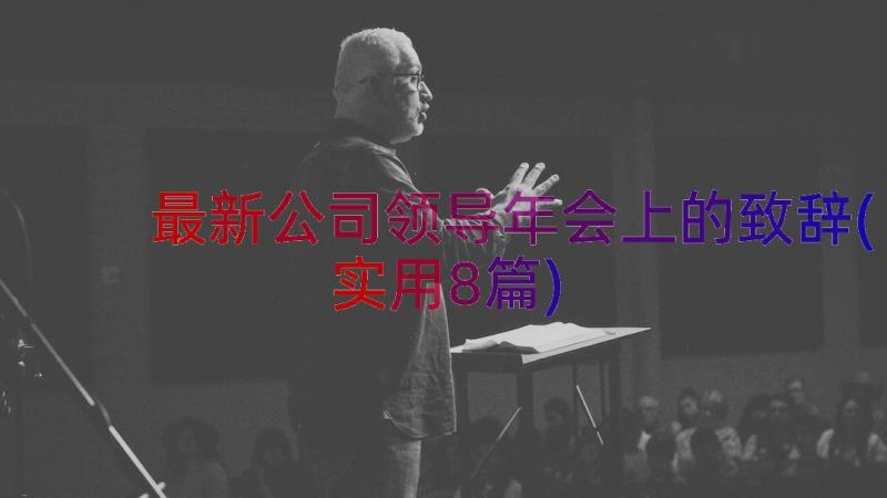 最新公司领导年会上的致辞(实用8篇)