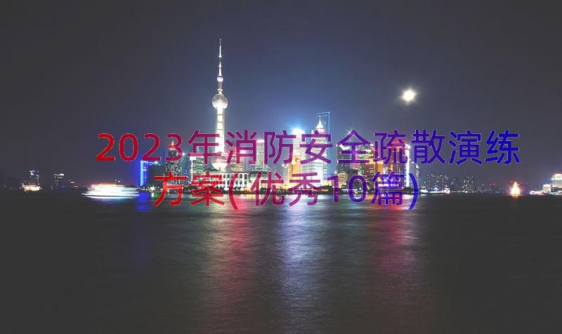 2023年消防安全疏散演练方案(优秀10篇)